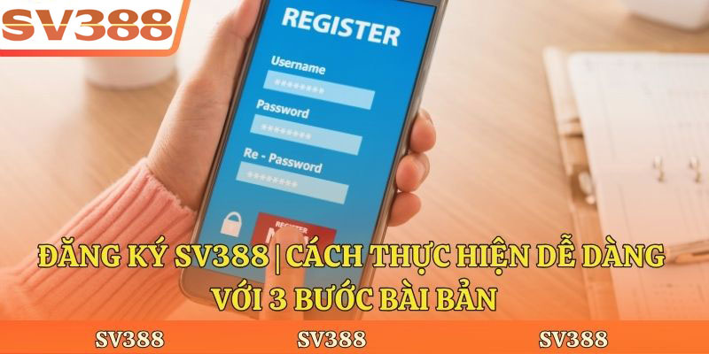 Đăng Ký Sv388 | Cách Thực Hiện Dễ Dàng Với 3 Bước Bài Bản