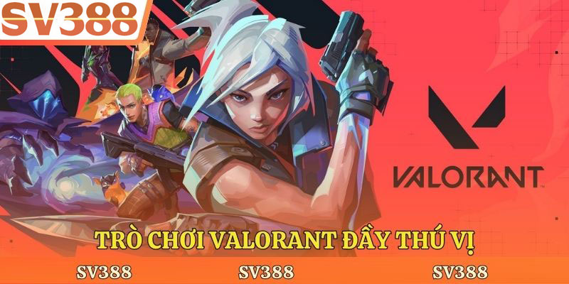 Trò chơi Valorant đầy thú vị