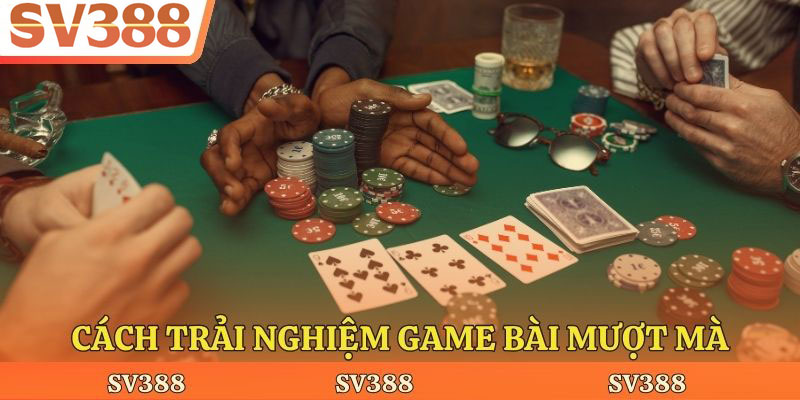 Cách trải nghiệm game bài mượt mà