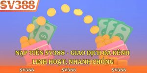Nạp Tiền Sv388 - Giao Dịch Đa Kênh Linh Hoạt, Nhanh Chóng