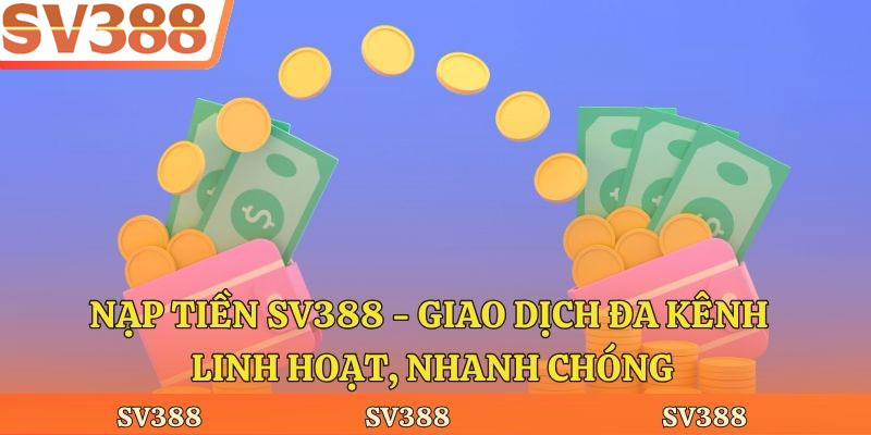 Nạp Tiền Sv388 - Giao Dịch Đa Kênh Linh Hoạt, Nhanh Chóng