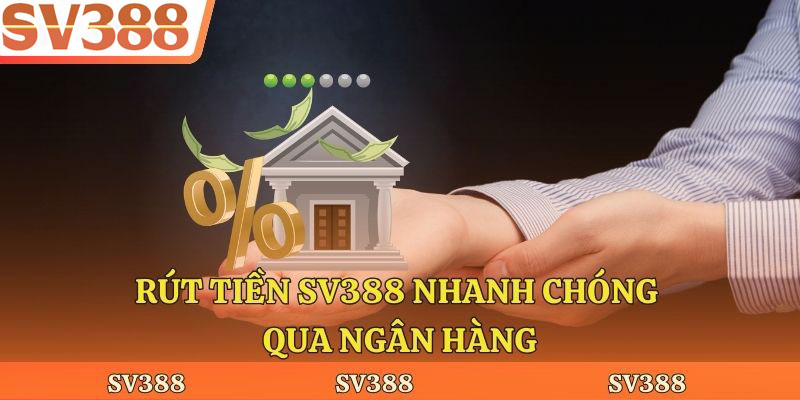 Rút tiền Sv388 nhanh chóng qua ngân hàng