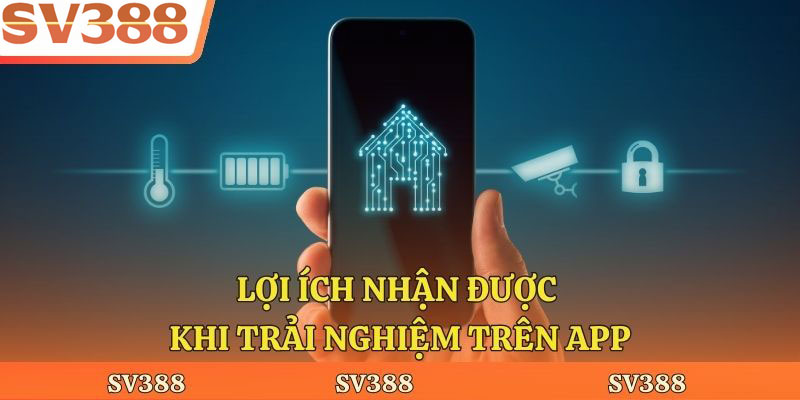 Lợi ích khi trải nghiệm app
