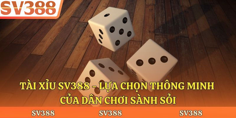 Tài Xỉu Sv388 - Lựa Chọn Thông Minh Của Dân Chơi Sành Sỏi